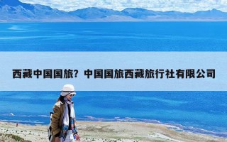 西藏中国国旅？中国国旅西藏旅行社有限公司