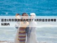 适合2月份旅游国内地方？2月份适合去哪里玩国内