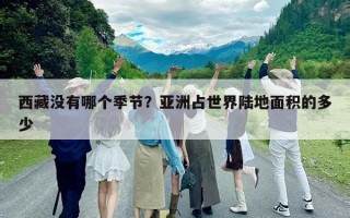 西藏没有哪个季节？亚洲占世界陆地面积的多少