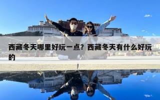 西藏冬天哪里好玩一点？西藏冬天有什么好玩的