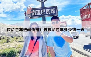 拉萨包车进藏价格？去拉萨包车多少钱一天