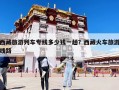 西藏旅游列车专线多少钱一趟？西藏火车旅游线路