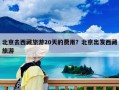 北京去西藏旅游20天的费用？北京出发西藏旅游