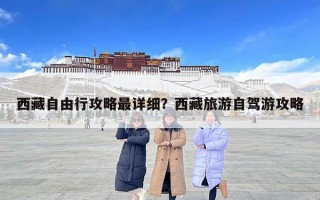 西藏自由行攻略最详细？西藏旅游自驾游攻略
