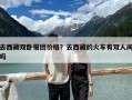 去西藏双卧报团价格？去西藏的火车有双人间吗