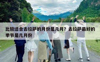 比较适合去拉萨的月份是几月？去拉萨最好的季节是几月份