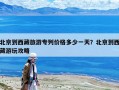 北京到西藏旅游专列价格多少一天？北京到西藏游玩攻略
