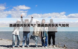 西藏四月份天气？西藏四月份天气如何