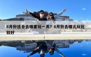 8月份适合去哪里玩一天？8月份去哪儿玩比较好