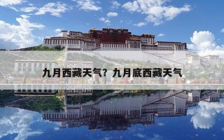 九月西藏天气？九月底西藏天气