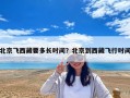 北京飞西藏要多长时间？北京到西藏飞行时间