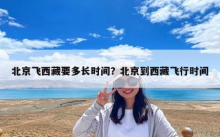 北京飞西藏要多长时间？北京到西藏飞行时间