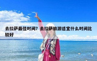 去拉萨最佳时间？去拉萨旅游适宜什么时间比较好