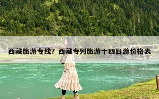西藏旅游专线？西藏专列旅游十四日游价格表