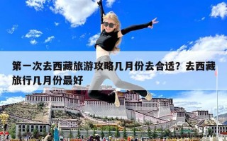 第一次去西藏旅游攻略几月份去合适？去西藏旅行几月份最好