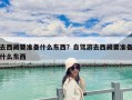去西藏要准备什么东西？自驾游去西藏要准备什么东西