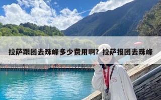 拉萨跟团去珠峰多少费用啊？拉萨报团去珠峰