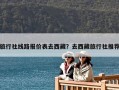 旅行社线路报价表去西藏？去西藏旅行社推荐