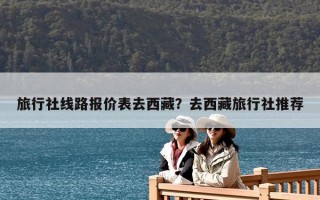 旅行社线路报价表去西藏？去西藏旅行社推荐