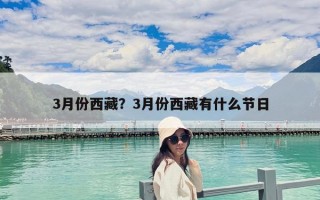 3月份西藏？3月份西藏有什么节日