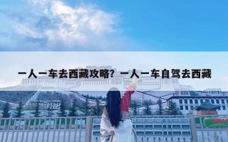 一人一车去西藏攻略？一人一车自驾去西藏