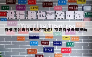 春节适合去哪里旅游福建？福建春节去哪里玩