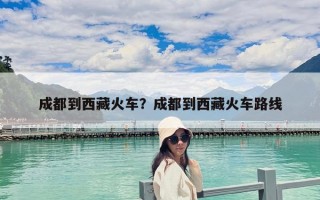 成都到西藏火车？成都到西藏火车路线