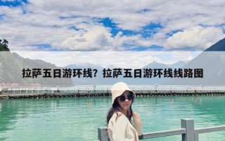 拉萨五日游环线？拉萨五日游环线线路图