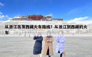 从浙江出发西藏火车路线？从浙江到西藏的火车