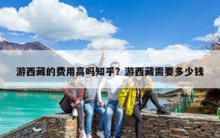 游西藏的费用高吗知乎？游西藏需要多少钱