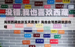 海南西藏旅游五天费用？海南自驾西藏旅游攻略