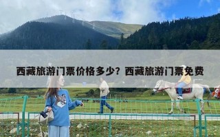 西藏旅游门票价格多少？西藏旅游门票免费