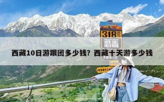 西藏10日游跟团多少钱？西藏十天游多少钱