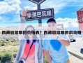 西藏旅游跟团价格表？西藏旅游跟团游攻略