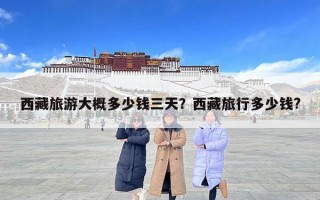 西藏旅游大概多少钱三天？西藏旅行多少钱?