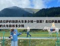 去拉萨的旅游火车多少钱一张票？去拉萨最美的火车路线多少钱
