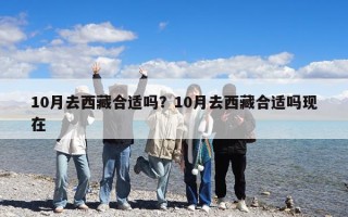 10月去西藏合适吗？10月去西藏合适吗现在