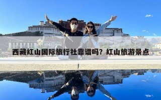 西藏红山国际旅行社靠谱吗？红山旅游景点