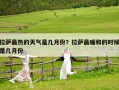 拉萨最热的天气是几月份？拉萨最暖和的时候是几月份