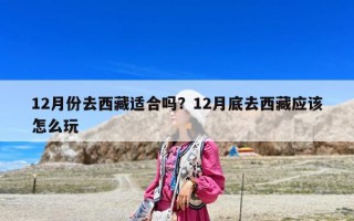 12月份去西藏适合吗？12月底去西藏应该怎么玩