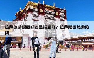 拉萨旅游跟团好还是报团好？拉萨跟团旅游陷阱