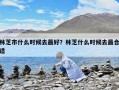 林芝市什么时候去最好？林芝什么时候去最合适