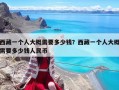 西藏一个人大概需要多少钱？西藏一个人大概需要多少钱人民币