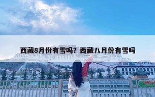西藏8月份有雪吗？西藏八月份有雪吗