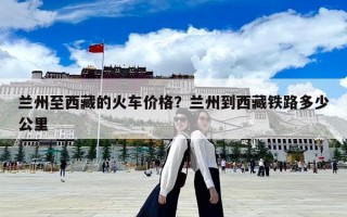 兰州至西藏的火车价格？兰州到西藏铁路多少公里