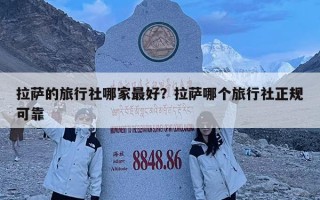 拉萨的旅行社哪家最好？拉萨哪个旅行社正规可靠