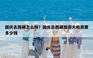 国庆去西藏怎么样？国庆去西藏旅游大概需要多少钱