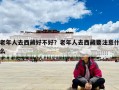 老年人去西藏好不好？老年人去西藏要注意什么
