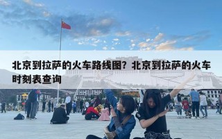 北京到拉萨的火车路线图？北京到拉萨的火车时刻表查询