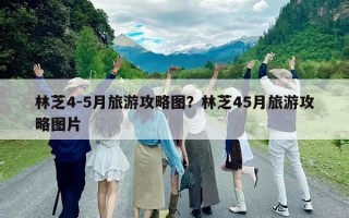 林芝4-5月旅游攻略图？林芝45月旅游攻略图片